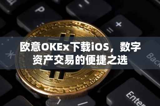 欧意OKEx下载iOS，数字资产交易的便捷之选