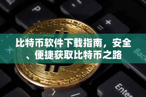 比特币软件下载指南，安全、便捷获取比特币之路