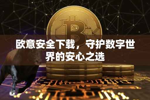 欧意安全下载，守护数字世界的安心之选