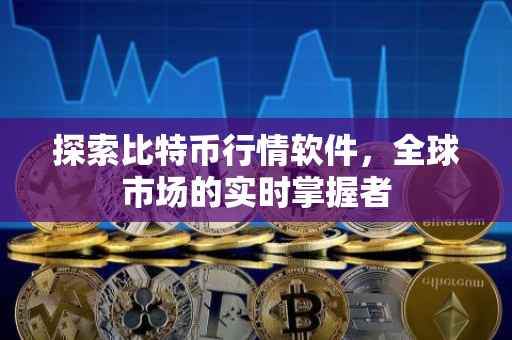 探索比特币行情软件，全球市场的实时掌握者