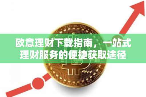 欧意理财下载指南，一站式理财服务的便捷获取途径