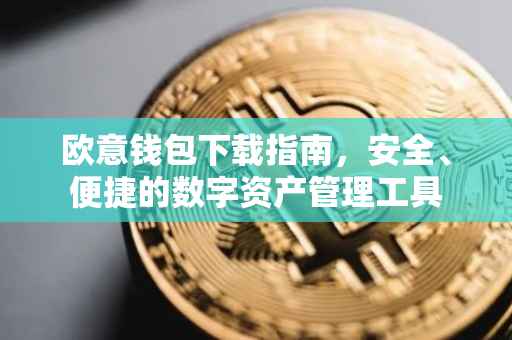 欧意钱包下载指南，安全、便捷的数字资产管理工具