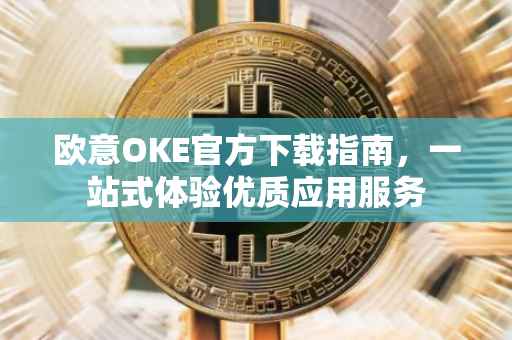 欧意OKE官方下载指南，一站式体验优质应用服务