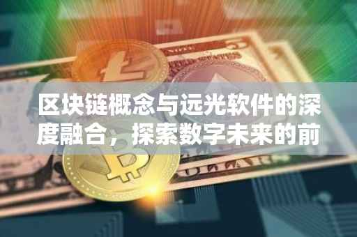 区块链概念与远光软件的深度融合，探索数字未来的前沿之路