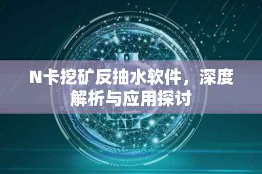 N卡挖矿反抽水软件，深度解析与应用探讨