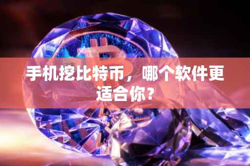 手机挖比特币，哪个软件更适合你？
