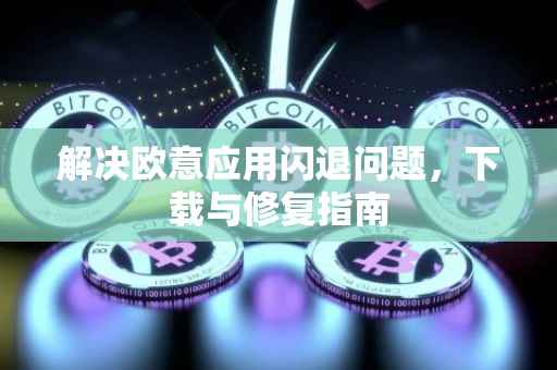 解决欧意应用闪退问题，下载与修复指南