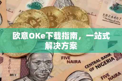 欧意OKe下载指南，一站式解决方案