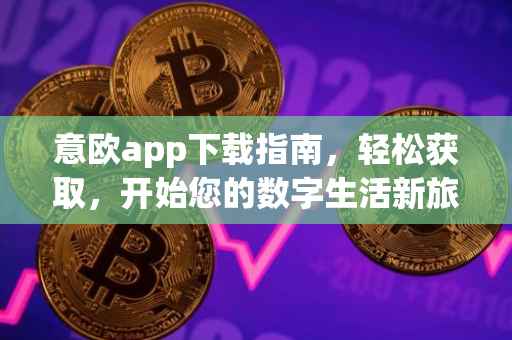 意欧app下载指南，轻松获取，开始您的数字生活新旅程