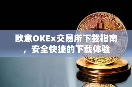 欧意OKEx交易所下载指南，安全快捷的下载体验