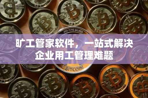 旷工管家软件，一站式解决企业用工管理难题