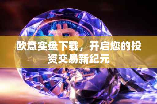 欧意实盘下载，开启您的投资交易新纪元