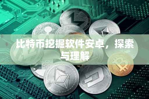 比特币挖掘软件安卓，探索与理解