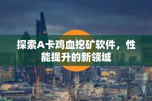 探索A卡鸡血挖矿软件，性能提升的新领域