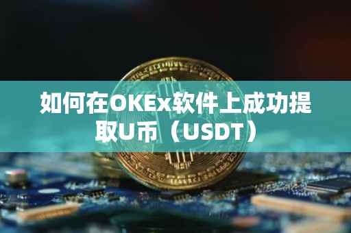 如何在OKEx软件上成功提取U币（USDT）