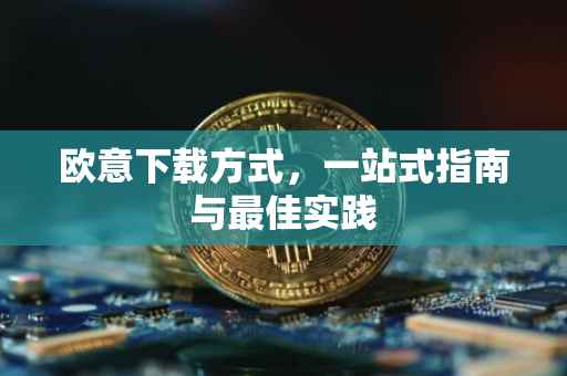 欧意下载方式，一站式指南与最佳实践