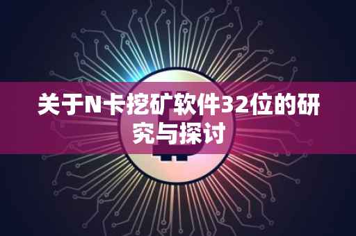 关于N卡挖矿软件32位的研究与探讨