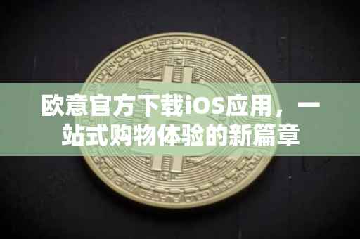 欧意官方下载iOS应用，一站式购物体验的新篇章