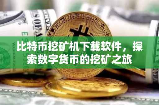 比特币挖矿机下载软件，探索数字货币的挖矿之旅