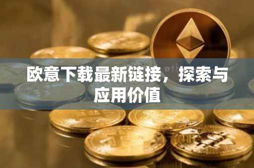 欧意下载最新链接，探索与应用价值