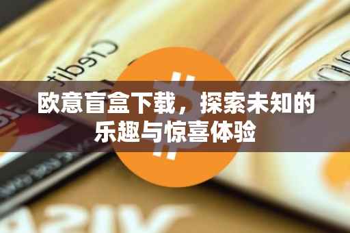 欧意盲盒下载，探索未知的乐趣与惊喜体验