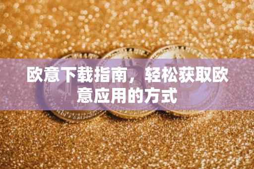 欧意下载指南，轻松获取欧意应用的方式