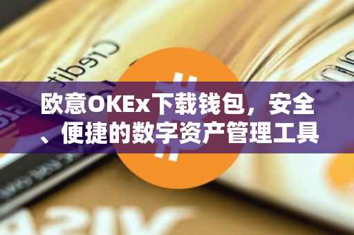 欧意OKEx下载钱包，安全、便捷的数字资产管理工具
