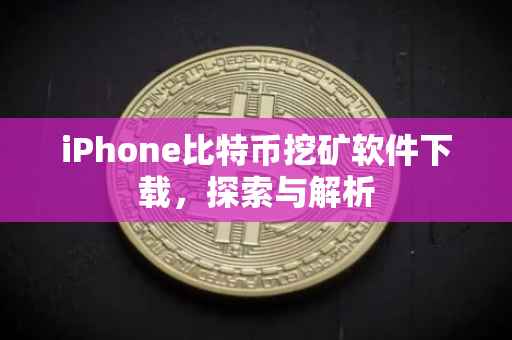 iPhone比特币挖矿软件下载，探索与解析