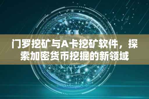门罗挖矿与A卡挖矿软件，探索加密货币挖掘的新领域