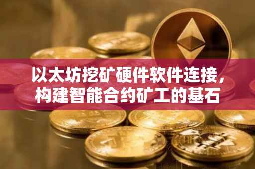 以太坊挖矿硬件软件连接，构建智能合约矿工的基石