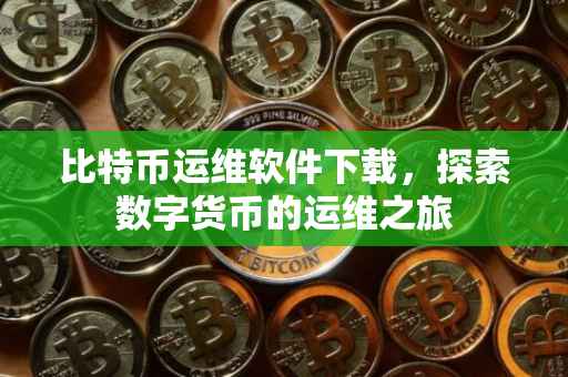 比特币运维软件下载，探索数字货币的运维之旅