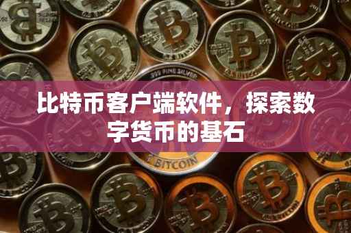 比特币客户端软件，探索数字货币的基石