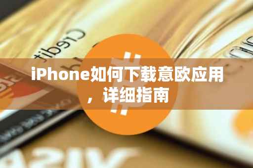 iPhone如何下载意欧应用，详细指南