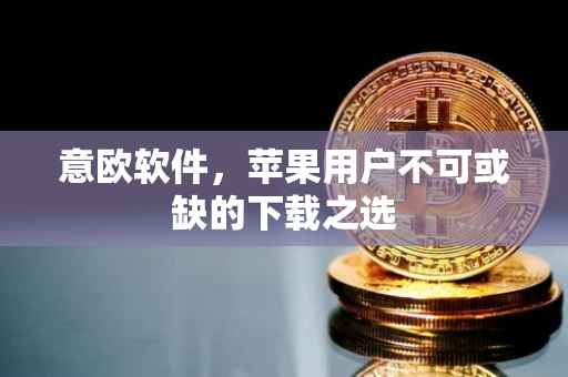 意欧软件，苹果用户不可或缺的下载之选