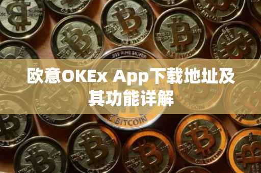 欧意OKEx App下载地址及其功能详解