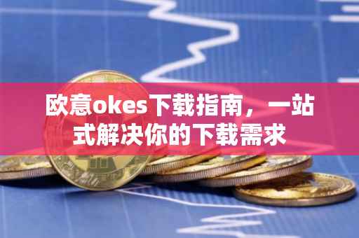 欧意okes下载指南，一站式解决你的下载需求