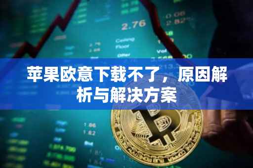 苹果欧意下载不了，原因解析与解决方案