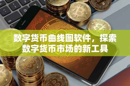数字货币曲线图软件，探索数字货币市场的新工具