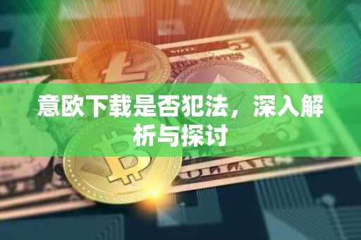 意欧下载是否犯法，深入解析与探讨