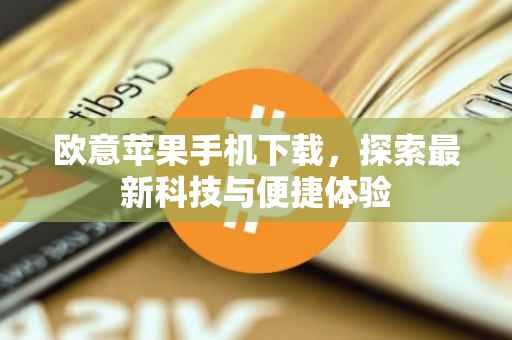 欧意苹果手机下载，探索最新科技与便捷体验