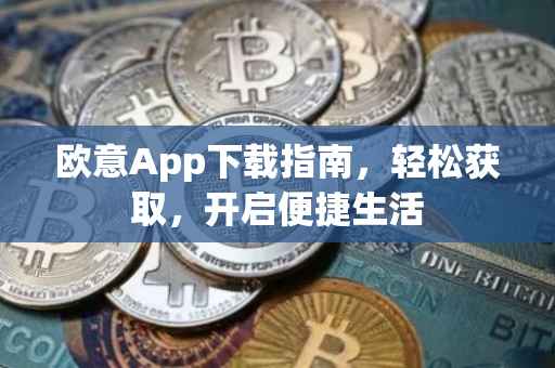 欧意App下载指南，轻松获取，开启便捷生活