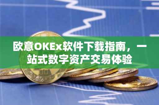 欧意OKEx软件下载指南，一站式数字资产交易体验