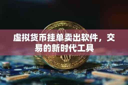虚拟货币挂单卖出软件，交易的新时代工具