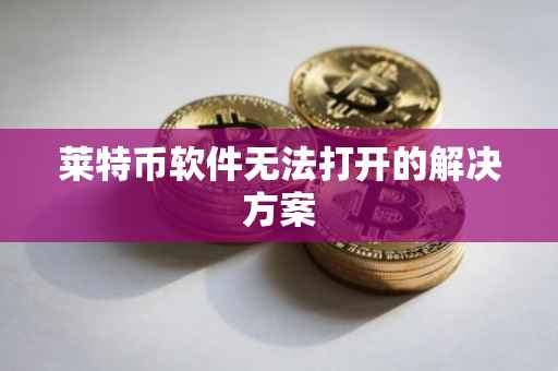 莱特币软件无法打开的解决方案