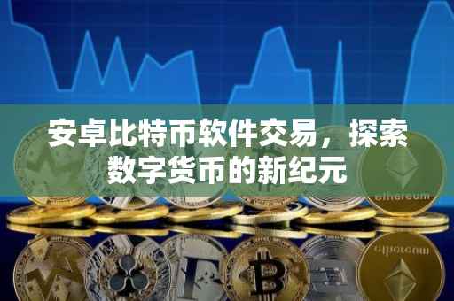 安卓比特币软件交易，探索数字货币的新纪元