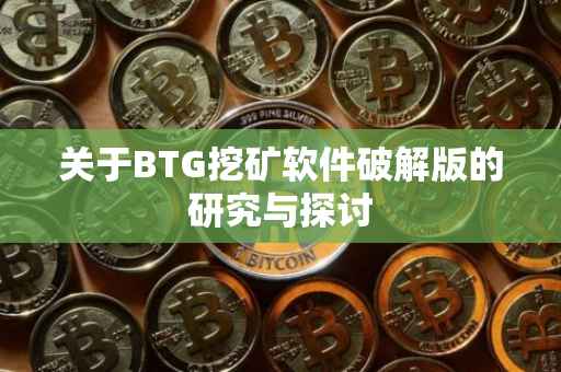 关于BTG挖矿软件破解版的研究与探讨