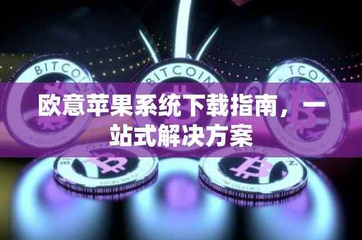 欧意苹果系统下载指南，一站式解决方案