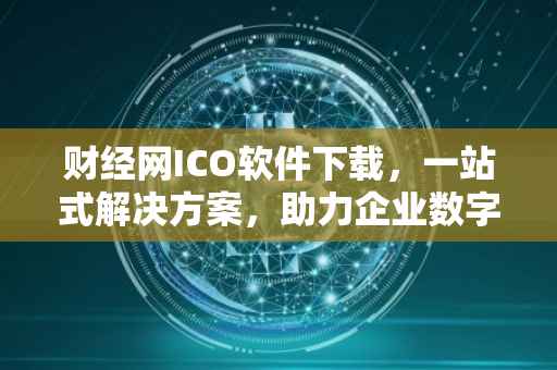 财经网ICO软件下载，一站式解决方案，助力企业数字化转型