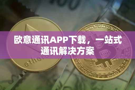 欧意通讯APP下载，一站式通讯解决方案
