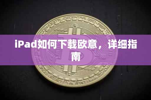 iPad如何下载欧意，详细指南